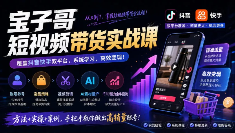宝子哥短视频带货实战课，覆盖抖音快手双平台，账号养号、选品、剪辑，到AI素材量产、千川磁力金牛投流等(26年9月更新) 一点学习助手-零基础自学教程-副业项目-兴趣学习-网盘拉新平台-英语启蒙项目资源网