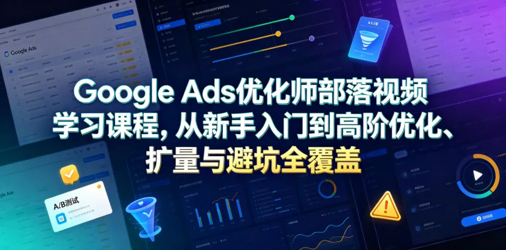 Google Ads优化师部落视频学习课程，从新手入门到高阶优化、扩量与避坑全覆盖(更新2026) 一点学习助手-零基础自学教程-副业项目-兴趣学习-网盘拉新平台-英语启蒙项目资源网