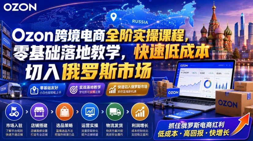 Ozon跨境电商全阶实操课程，零基础落地教学，快速低成本切入俄罗斯市场 一点学习助手-零基础自学教程-副业项目-兴趣学习-网盘拉新平台-英语启蒙项目资源网