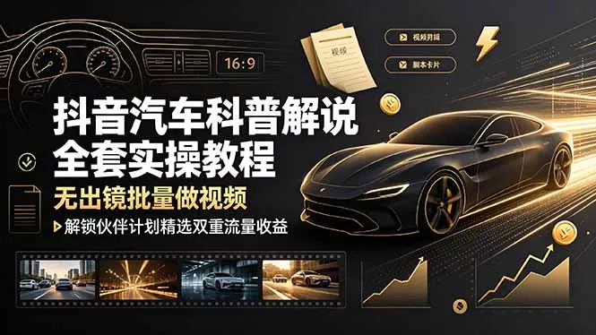 抖音汽车科普解说全套实操教程，无出镜批量做视频，解锁伙伴计划精选双重流量收益 一点学习助手-零基础自学教程-副业项目-兴趣学习-网盘拉新平台-英语启蒙项目资源网