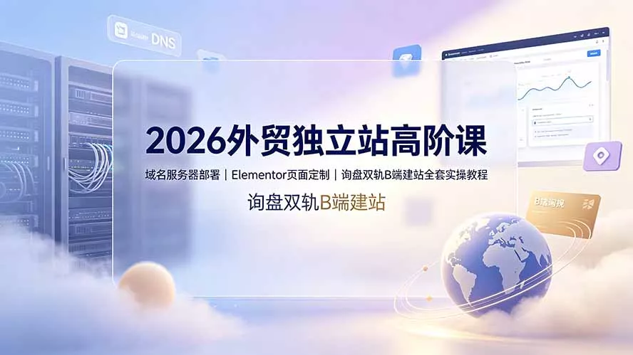 2026外贸独立站高阶课·域名服务器部署｜Elementor页面定制｜询盘双轨B端建站全套实操教程 一点学习助手-零基础自学教程-副业项目-兴趣学习-网盘拉新平台-英语启蒙项目资源网